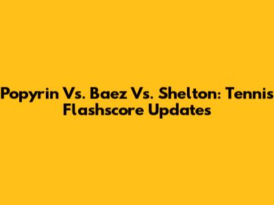 Popyrin Vs. Baez Vs. Shelton: Tennis Flashscore Updates