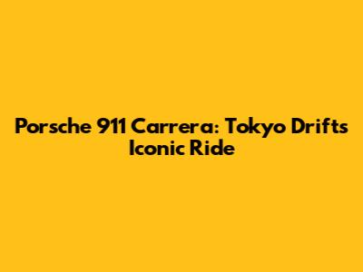 Porsche 911 Carrera: Tokyo Drift's Iconic Ride