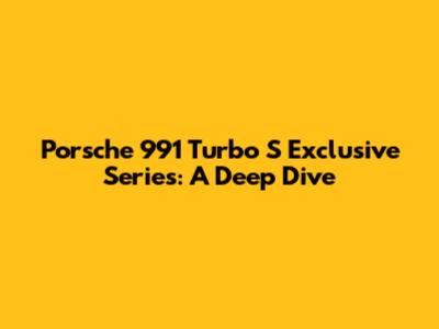 Porsche 991 Turbo S Exclusive Series: A Deep Dive