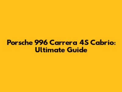 Porsche 996 Carrera 4S Cabrio: Ultimate Guide