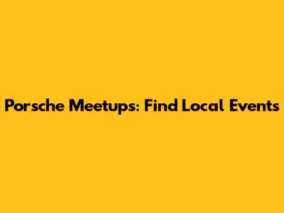 Porsche Meetups: Find Local Events