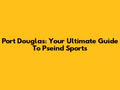 Port Douglas: Your Ultimate Guide To Pseind Sports