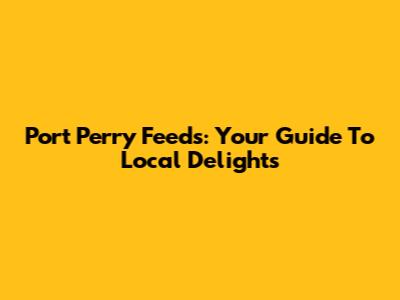 Port Perry Feeds: Your Guide To Local Delights