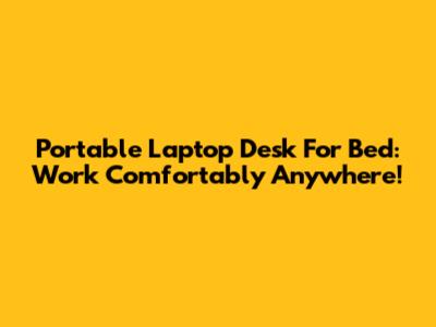 Portable Laptop Desk For Bed: Work Comfortably Anywhere!