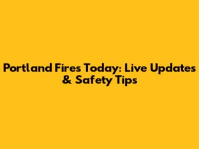 Portland Fires Today: Live Updates & Safety Tips