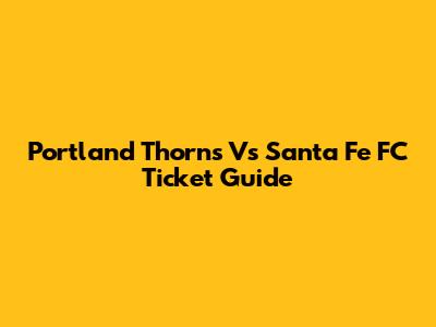 Portland Thorns Vs Santa Fe FC Ticket Guide