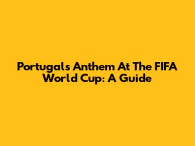 Portugal's Anthem At The FIFA World Cup: A Guide