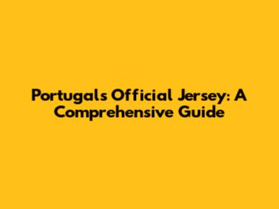 Portugal's Official Jersey: A Comprehensive Guide