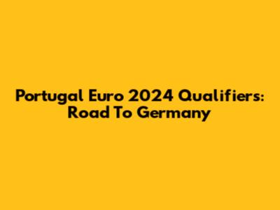 Portugal Euro 2024 Qualifiers: Road To Germany