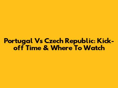 Portugal Vs Czech Republic: Kick-off Time & Where To Watch