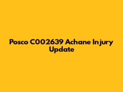 Posco C002639 Achane Injury Update