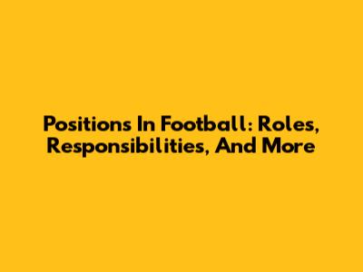 Positions In Football: Roles, Responsibilities, And More