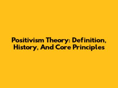 Positivism Theory: Definition, History, And Core Principles