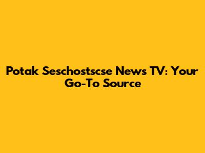 Potak Seschostscse News TV: Your Go-To Source