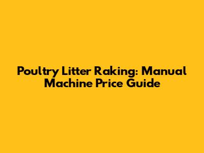 Poultry Litter Raking: Manual Machine Price Guide