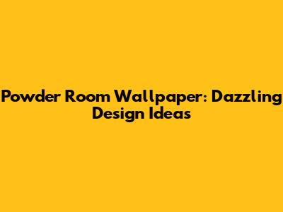 Powder Room Wallpaper: Dazzling Design Ideas