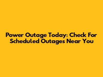 Power Outage Today: Check For Scheduled Outages Near You