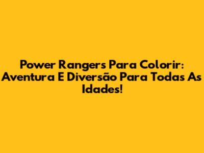 Power Rangers Para Colorir: Aventura E Diversão Para Todas As Idades!
