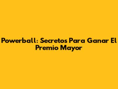 Powerball: Secretos Para Ganar El Premio Mayor