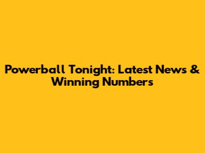 Powerball Tonight: Latest News & Winning Numbers