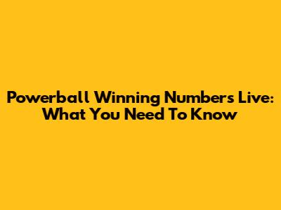 Powerball Winning Numbers Live: What You Need To Know