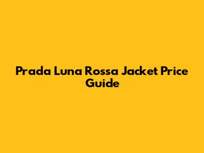 Prada Luna Rossa Jacket Price Guide
