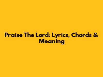 Praise The Lord: Lyrics, Chords & Meaning