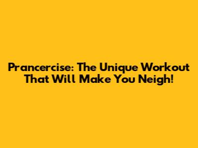 Prancercise: The Unique Workout That Will Make You Neigh!