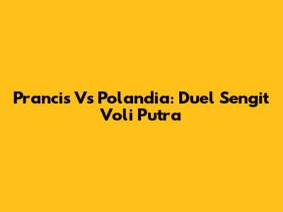 Prancis Vs Polandia: Duel Sengit Voli Putra