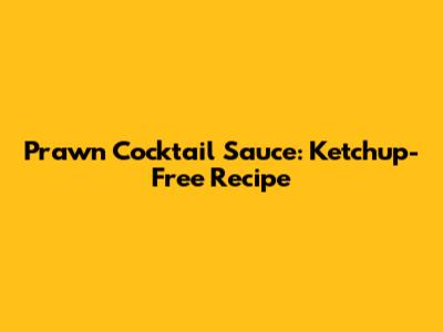 Prawn Cocktail Sauce: Ketchup-Free Recipe