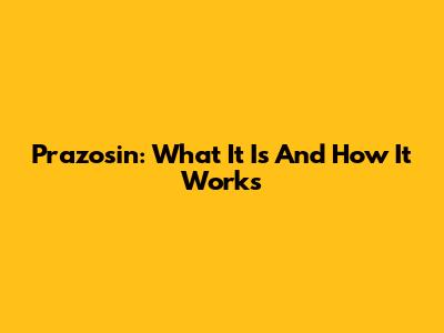 Prazosin: What It Is And How It Works