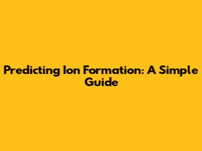 Predicting Ion Formation: A Simple Guide