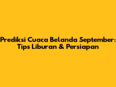 Prediksi Cuaca Belanda September: Tips Liburan & Persiapan