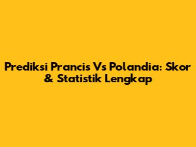 Prediksi Prancis Vs Polandia: Skor & Statistik Lengkap