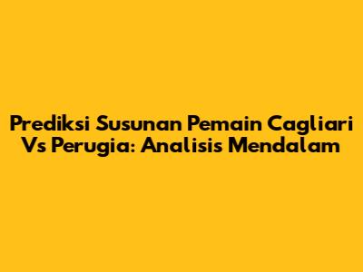 Prediksi Susunan Pemain Cagliari Vs Perugia: Analisis Mendalam