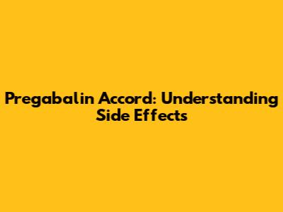 Pregabalin Accord: Understanding Side Effects