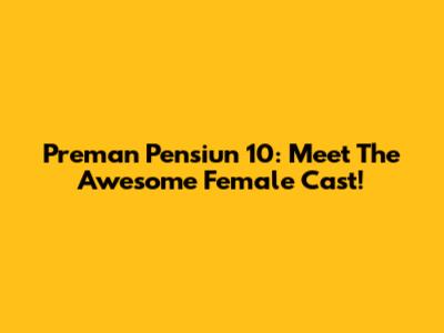Preman Pensiun 10: Meet The Awesome Female Cast!