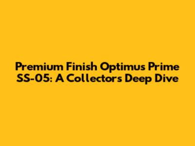 Premium Finish Optimus Prime SS-05: A Collector's Deep Dive