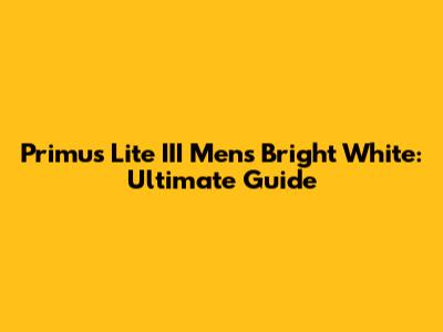 Primus Lite III Mens Bright White: Ultimate Guide