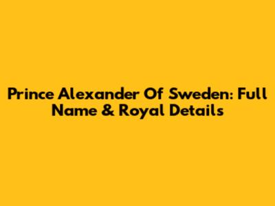 Prince Alexander Of Sweden: Full Name & Royal Details