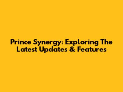 Prince Synergy: Exploring The Latest Updates & Features
