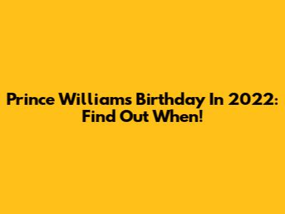 Prince William's Birthday In 2022: Find Out When!