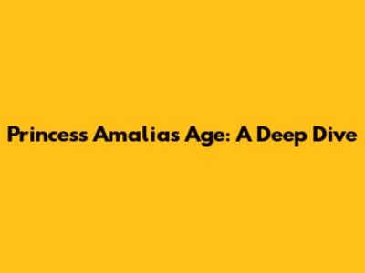 Princess Amalia's Age: A Deep Dive