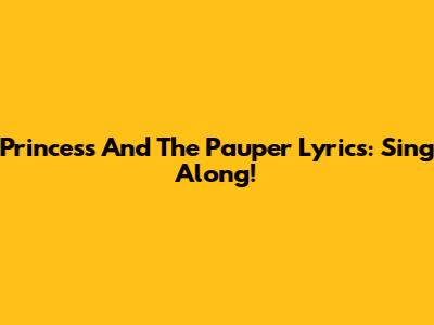 Princess And The Pauper Lyrics: Sing Along!