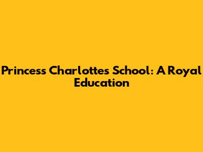 Princess Charlotte's School: A Royal Education