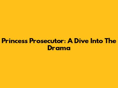 Princess Prosecutor: A Dive Into The Drama