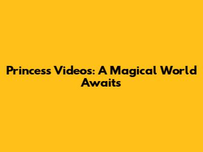 Princess Videos: A Magical World Awaits