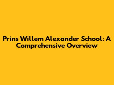Prins Willem Alexander School: A Comprehensive Overview