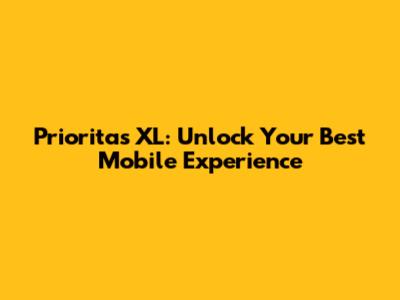 Prioritas XL: Unlock Your Best Mobile Experience