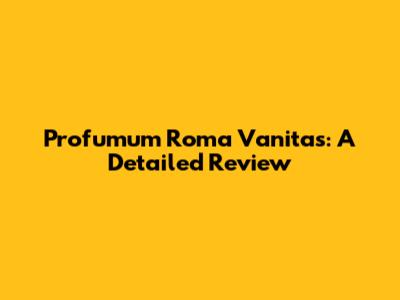 Profumum Roma Vanitas: A Detailed Review
